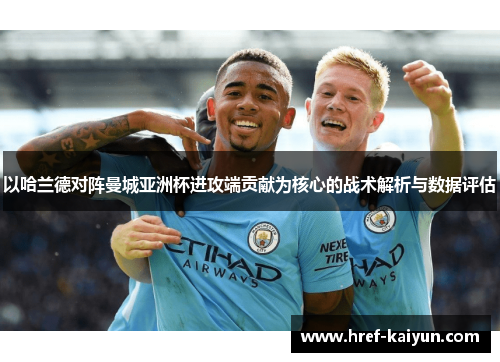 以哈兰德对阵曼城亚洲杯进攻端贡献为核心的战术解析与数据评估 以哈兰德对阵曼城亚洲杯进攻端贡献为核心的战术解析与数据评估