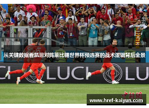 从关键数据看凯恩对阵莱比锡世界杯预选赛的战术逻辑背后全景 从关键数据看凯恩对阵莱比锡世界杯预选赛的战术逻辑背后全景