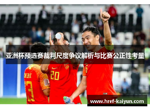 亚洲杯预选赛裁判尺度争议解析与比赛公正性考量 亚洲杯预选赛裁判尺度争议解析与比赛公正性考量
