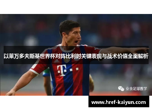 以莱万多夫斯基世界杯对阵比利时关键表现与战术价值全面解析