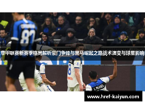 意甲联赛新赛季格局解析豪门争锋与黑马崛起之路战术演变与球星影响 意甲联赛新赛季格局解析豪门争锋与黑马崛起之路战术演变与球星影响