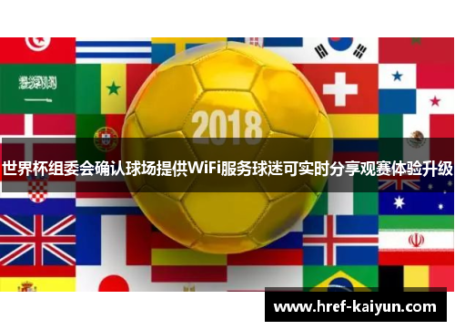 世界杯组委会确认球场提供WiFi服务球迷可实时分享观赛体验升级 世界杯组委会确认球场提供WiFi服务球迷可实时分享观赛体验升级