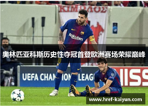 奥林匹亚科斯历史性夺冠首登欧洲赛场荣耀巅峰 奥林匹亚科斯历史性夺冠首登欧洲赛场荣耀巅峰