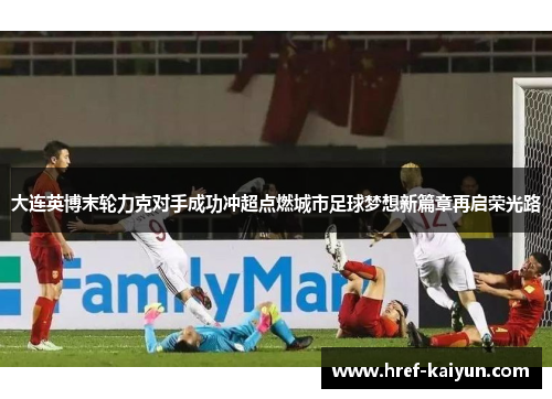 大连英博末轮力克对手成功冲超点燃城市足球梦想新篇章再启荣光路 大连英博末轮力克对手成功冲超点燃城市足球梦想新篇章再启荣光路