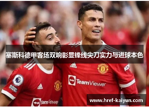 塞斯科德甲客场双响彰显锋线尖刀实力与进球本色