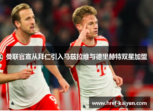 曼联官宣从拜仁引入马兹拉维与德里赫特双星加盟
