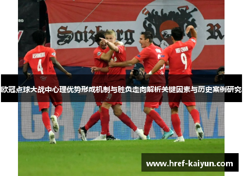 欧冠点球大战中心理优势形成机制与胜负走向解析关键因素与历史案例研究 欧冠点球大战中心理优势形成机制与胜负走向解析关键因素与历史案例研究