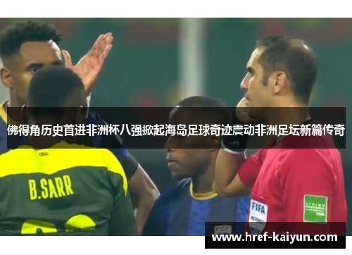 佛得角历史首进非洲杯八强掀起海岛足球奇迹震动非洲足坛新篇传奇 佛得角历史首进非洲杯八强掀起海岛足球奇迹震动非洲足坛新篇传奇