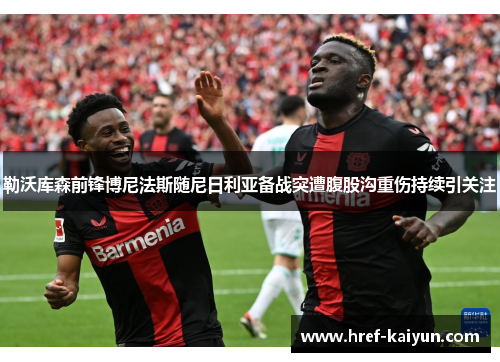 勒沃库森前锋博尼法斯随尼日利亚备战突遭腹股沟重伤持续引关注 勒沃库森前锋博尼法斯随尼日利亚备战突遭腹股沟重伤持续引关注