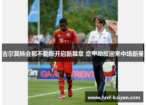 吉尔莫转会那不勒斯开启新篇章 意甲劲旅迎来中场新星 吉尔莫转会那不勒斯开启新篇章 意甲劲旅迎来中场新星