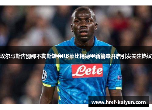埃尔马斯告别那不勒斯转会RB莱比锡德甲新篇章开启引发关注热议