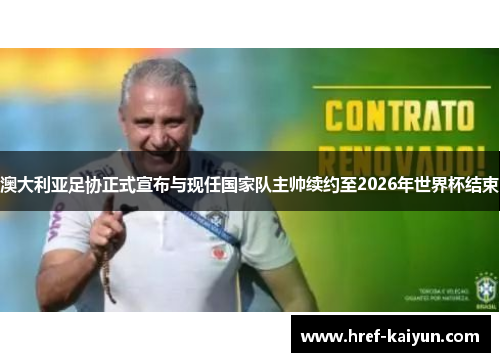 澳大利亚足协正式宣布与现任国家队主帅续约至2026年世界杯结束 澳大利亚足协正式宣布与现任国家队主帅续约至2026年世界杯结束