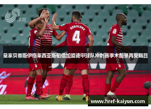 皇家贝蒂斯伊格莱西亚斯租借加盟德甲球队冲刺赛季末前景再受瞩目 皇家贝蒂斯伊格莱西亚斯租借加盟德甲球队冲刺赛季末前景再受瞩目
