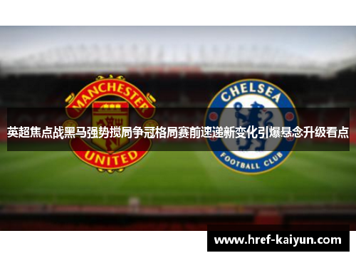英超焦点战黑马强势搅局争冠格局赛前速递新变化引爆悬念升级看点 英超焦点战黑马强势搅局争冠格局赛前速递新变化引爆悬念升级看点