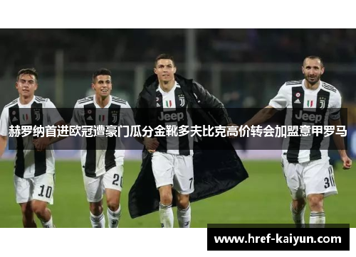 赫罗纳首进欧冠遭豪门瓜分金靴多夫比克高价转会加盟意甲罗马 赫罗纳首进欧冠遭豪门瓜分金靴多夫比克高价转会加盟意甲罗马