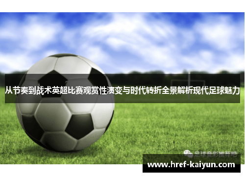 从节奏到战术英超比赛观赏性演变与时代转折全景解析现代足球魅力 从节奏到战术英超比赛观赏性演变与时代转折全景解析现代足球魅力
