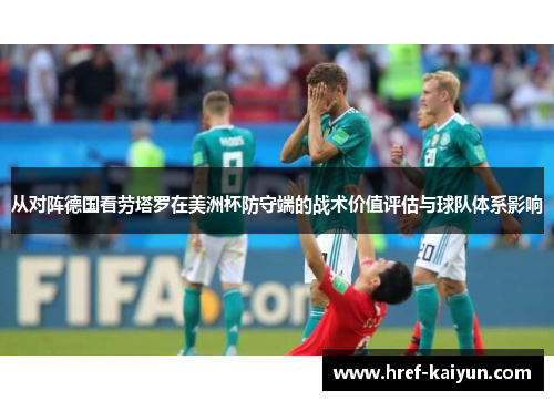从对阵德国看劳塔罗在美洲杯防守端的战术价值评估与球队体系影响