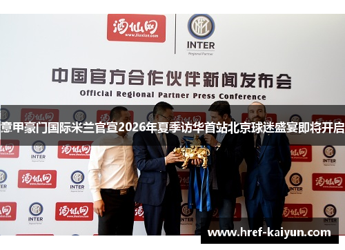 意甲豪门国际米兰官宣2026年夏季访华首站北京球迷盛宴即将开启 意甲豪门国际米兰官宣2026年夏季访华首站北京球迷盛宴即将开启