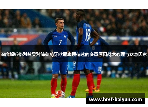 深度解析格列兹曼对阵葡萄牙欧冠表现低迷的多重原因战术心理与状态因素 深度解析格列兹曼对阵葡萄牙欧冠表现低迷的多重原因战术心理与状态因素