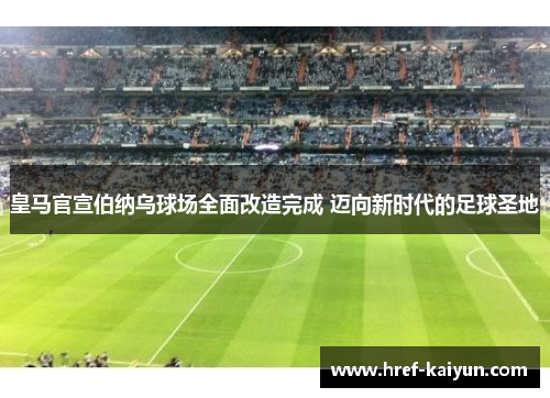 皇马官宣伯纳乌球场全面改造完成 迈向新时代的足球圣地 皇马官宣伯纳乌球场全面改造完成 迈向新时代的足球圣地