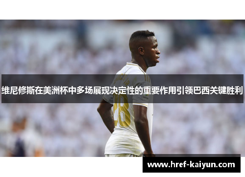 维尼修斯在美洲杯中多场展现决定性的重要作用引领巴西关键胜利