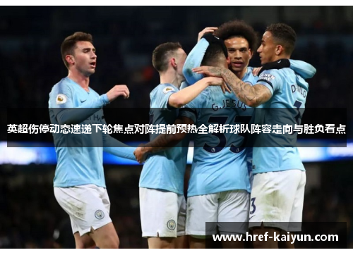 英超伤停动态速递下轮焦点对阵提前预热全解析球队阵容走向与胜负看点 英超伤停动态速递下轮焦点对阵提前预热全解析球队阵容走向与胜负看点